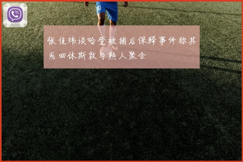 张佳玮谈哈登被捕后保释事件称其或回休斯敦与熟人聚会