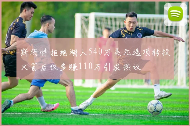 斯玛特拒绝湖人540万美元选项转投火箭后仅多赚110万引发热议