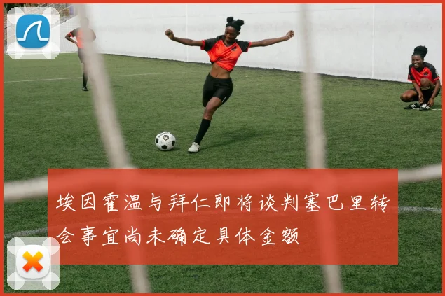 埃因霍温与拜仁即将谈判塞巴里转会事宜尚未确定具体金额