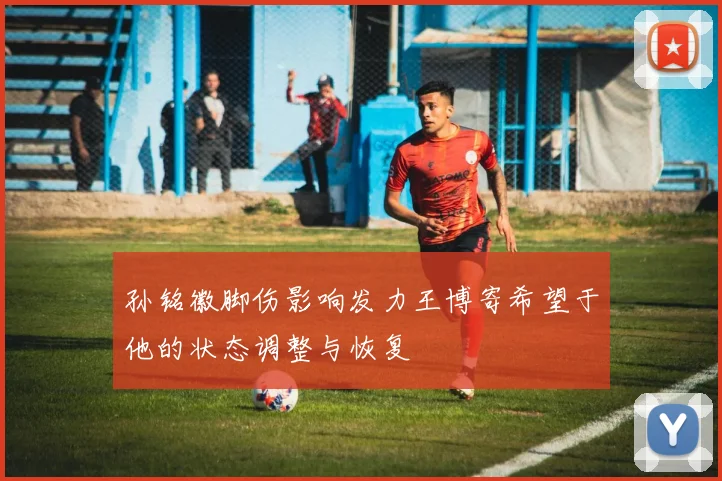 孙铭徽脚伤影响发力王博寄希望于他的状态调整与恢复
