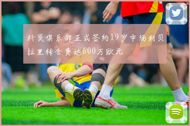 科莫俱乐部正式签约19岁中场利贝拉里转会费达600万欧元