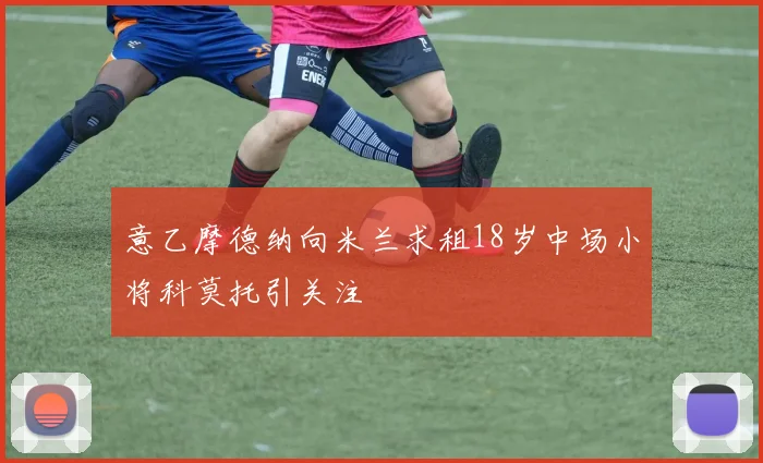 意乙摩德纳向米兰求租18岁中场小将科莫托引关注